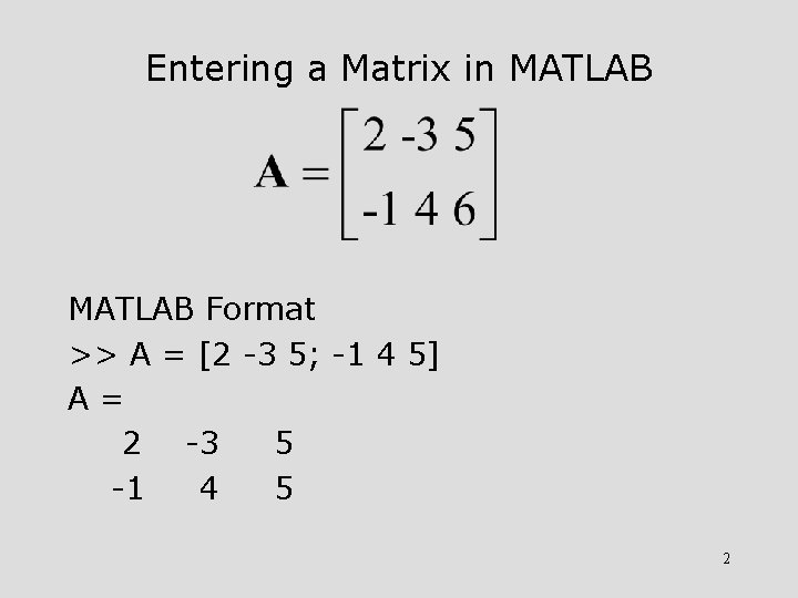 Entering a Matrix in MATLAB Format >> A = [2 -3 5; -1 4