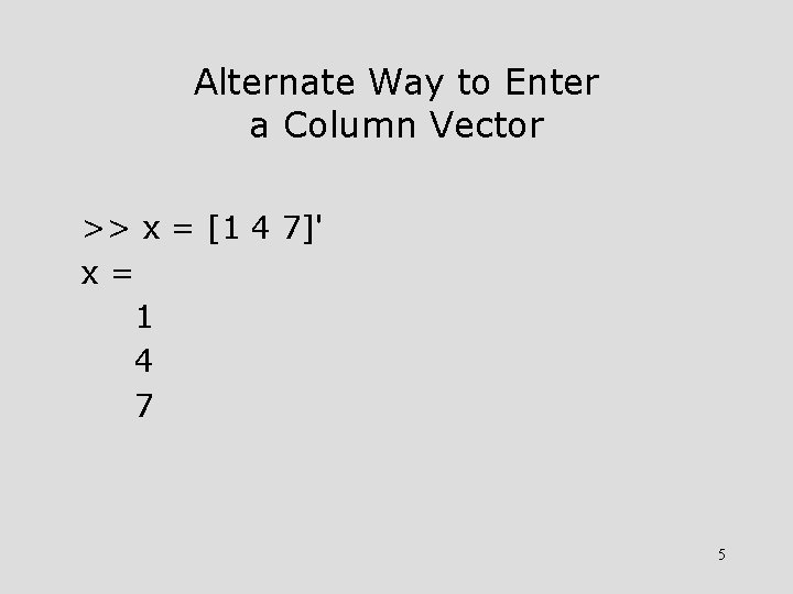 Alternate Way to Enter a Column Vector >> x = [1 4 7]' x=