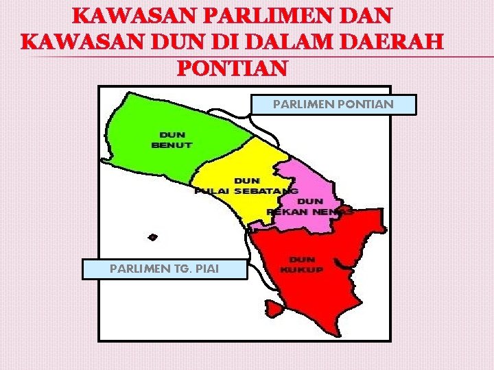 KAWASAN PARLIMEN DAN KAWASAN DUN DI DALAM DAERAH PONTIAN PARLIMEN TG. PIAI 