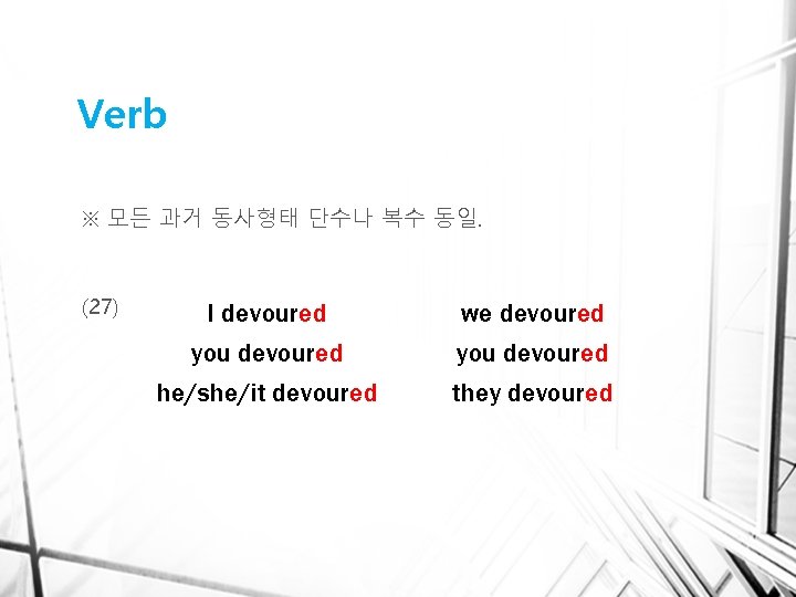 Verb ※ 모든 과거 동사형태 단수나 복수 동일. (27) I devoured you devoured he/she/it