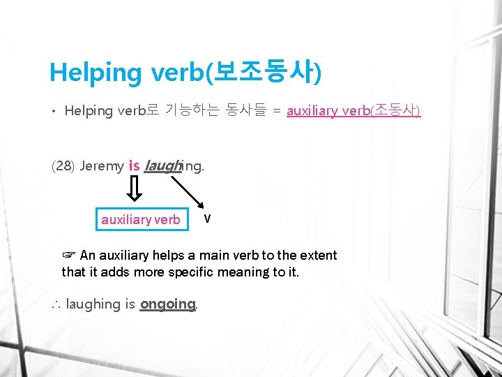 Helping verb(보조동사) • Helping verb로 기능하는 동사들 = auxiliary verb(조동사) (28) Jeremy is laughing.