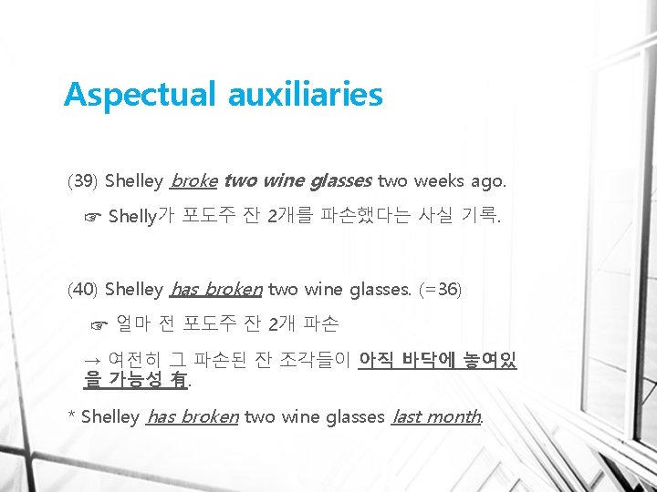 Aspectual auxiliaries (39) Shelley broke two wine glasses two weeks ago. ☞ Shelly가 포도주