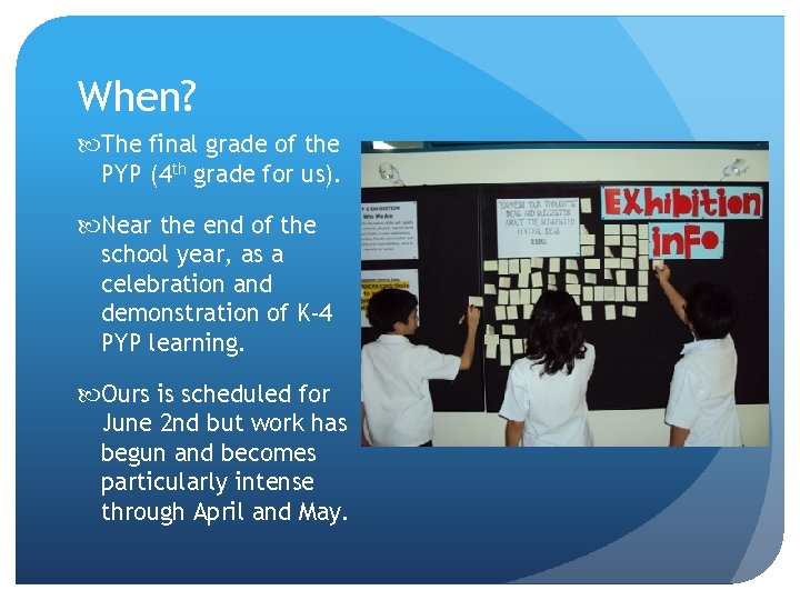 When? The final grade of the PYP (4 th grade for us). Near the
