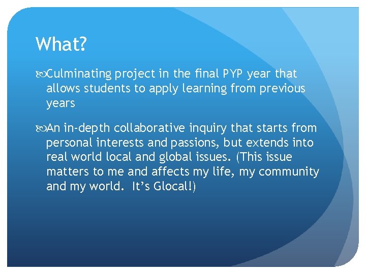 What? Culminating project in the final PYP year that allows students to apply learning