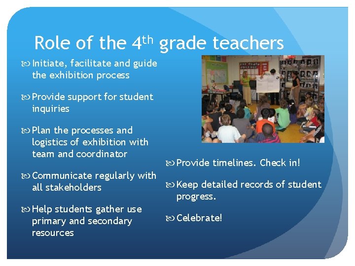 Role of the 4 th grade teachers Initiate, facilitate and guide the exhibition process