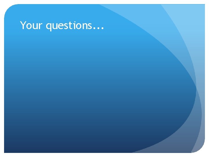 Your questions. . . 