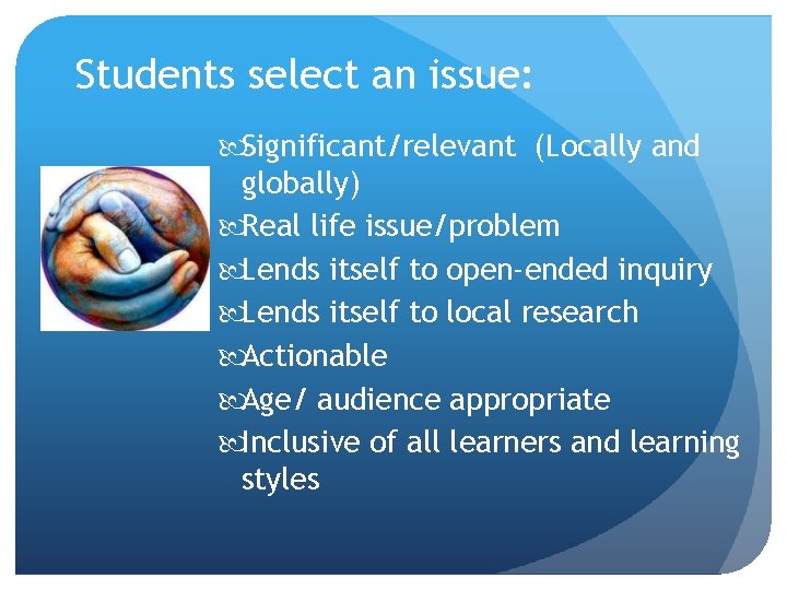 Students select an issue: Significant/relevant (Locally and globally) Real life issue/problem Lends itself to