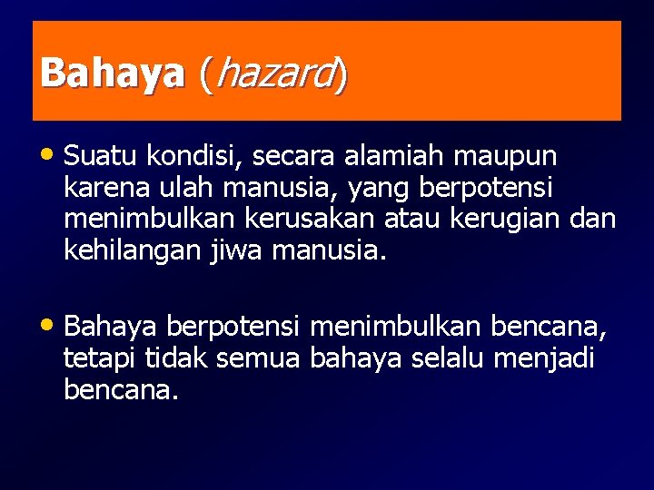 Bahaya (hazard) • Suatu kondisi, secara alamiah maupun karena ulah manusia, yang berpotensi menimbulkan Bahaya (hazard) • Suatu kondisi, secara alamiah maupun karena ulah manusia, yang berpotensi menimbulkan
