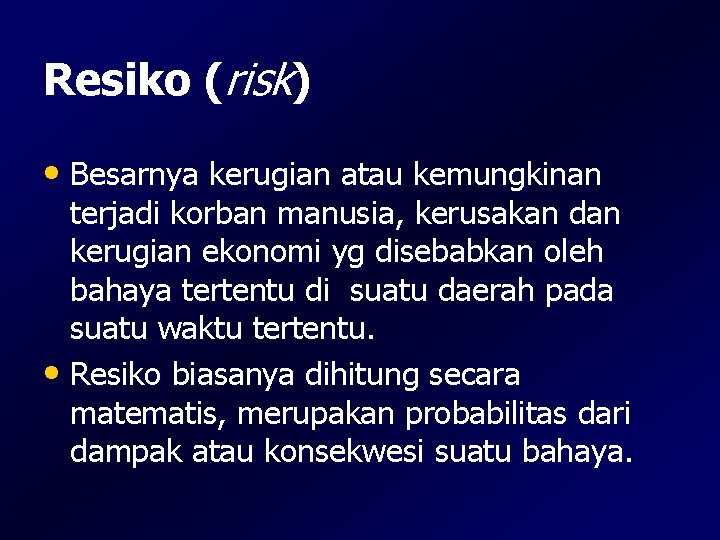 Resiko (risk) • Besarnya kerugian atau kemungkinan terjadi korban manusia, kerusakan dan kerugian ekonomi Resiko (risk) • Besarnya kerugian atau kemungkinan terjadi korban manusia, kerusakan dan kerugian ekonomi