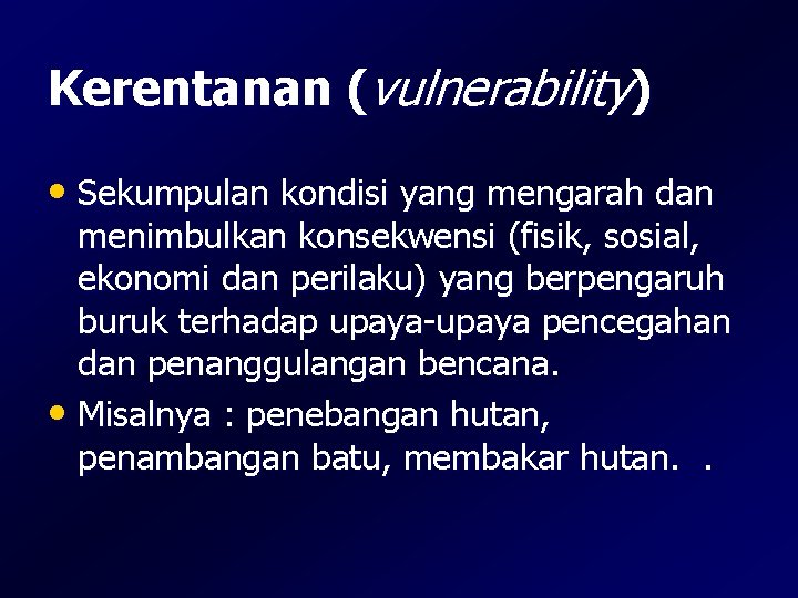 Kerentanan (vulnerability) • Sekumpulan kondisi yang mengarah dan menimbulkan konsekwensi (fisik, sosial, ekonomi dan Kerentanan (vulnerability) • Sekumpulan kondisi yang mengarah dan menimbulkan konsekwensi (fisik, sosial, ekonomi dan