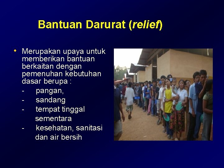 Bantuan Darurat (relief) • Merupakan upaya untuk memberikan bantuan berkaitan dengan pemenuhan kebutuhan dasar Bantuan Darurat (relief) • Merupakan upaya untuk memberikan bantuan berkaitan dengan pemenuhan kebutuhan dasar
