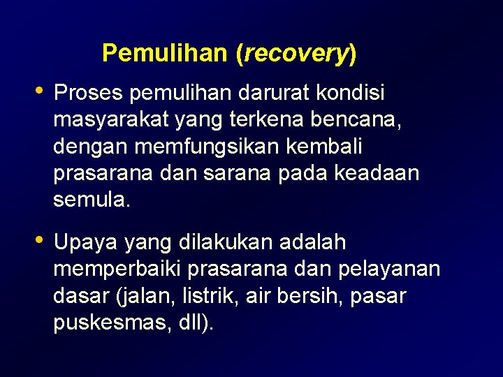 Pemulihan (recovery) • Proses pemulihan darurat kondisi masyarakat yang terkena bencana, dengan memfungsikan kembali Pemulihan (recovery) • Proses pemulihan darurat kondisi masyarakat yang terkena bencana, dengan memfungsikan kembali