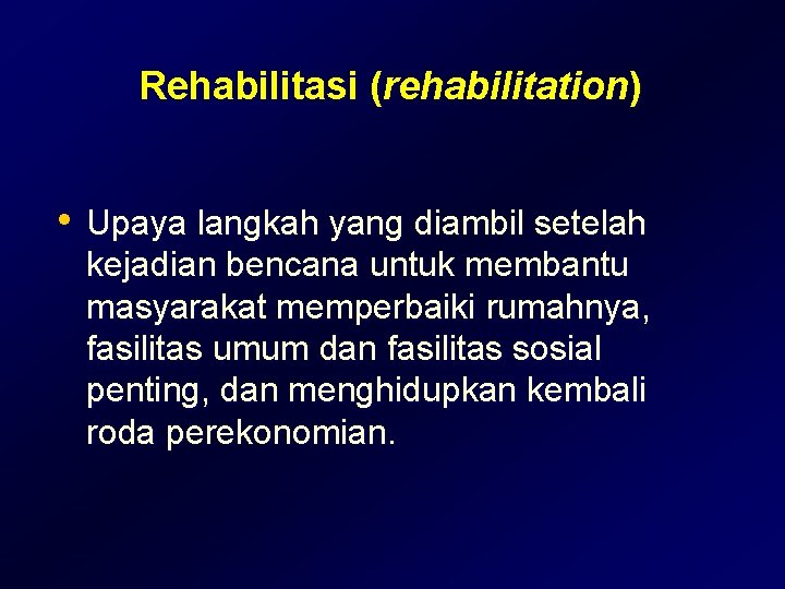 Rehabilitasi (rehabilitation) • Upaya langkah yang diambil setelah kejadian bencana untuk membantu masyarakat memperbaiki Rehabilitasi (rehabilitation) • Upaya langkah yang diambil setelah kejadian bencana untuk membantu masyarakat memperbaiki