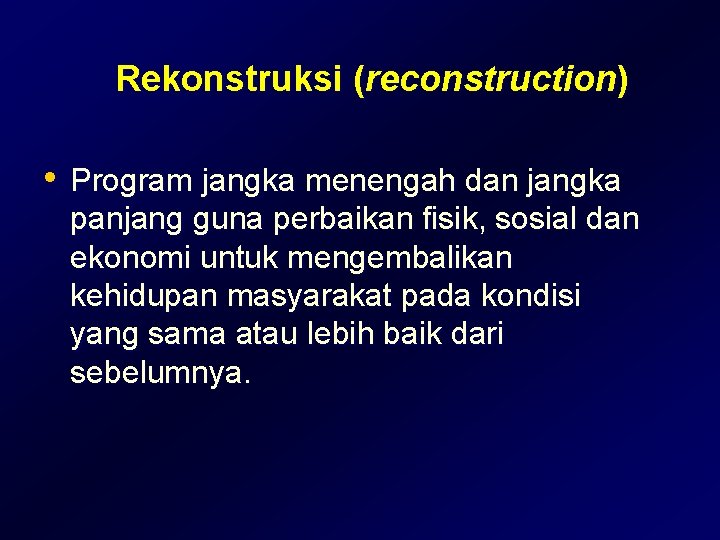 Rekonstruksi (reconstruction) • Program jangka menengah dan jangka panjang guna perbaikan fisik, sosial dan Rekonstruksi (reconstruction) • Program jangka menengah dan jangka panjang guna perbaikan fisik, sosial dan