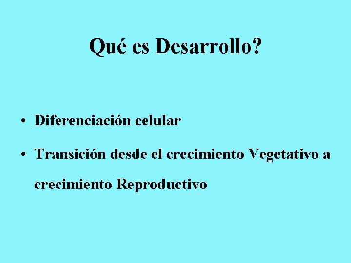 Qué es Desarrollo? • Diferenciación celular • Transición desde el crecimiento Vegetativo a crecimiento