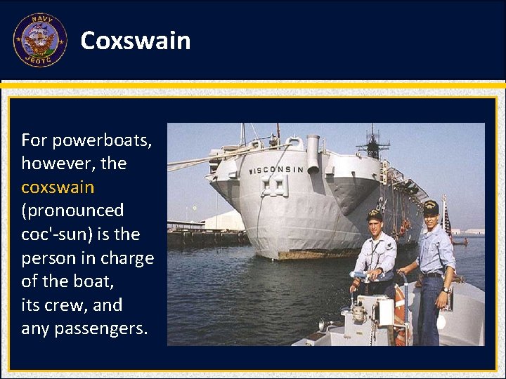 Coxswain For powerboats, however, the coxswain (pronounced coc'-sun) is the person in charge of