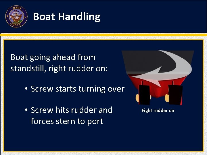 Boat Handling Boat going ahead from standstill, right rudder on: • Screw starts turning