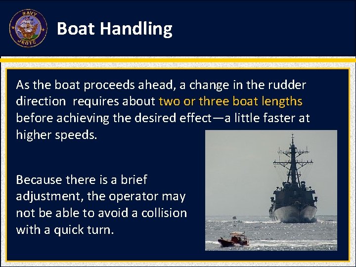 Boat Handling As the boat proceeds ahead, a change in the rudder direction requires