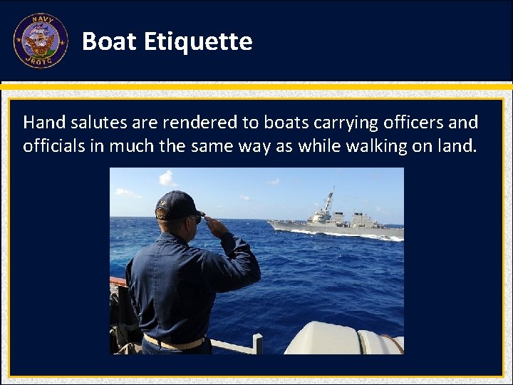 Boat Etiquette Hand salutes are rendered to boats carrying officers and officials in much