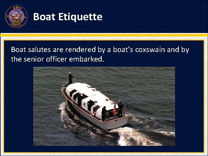 Boat Etiquette Boat salutes are rendered by a boat’s coxswain and by the senior