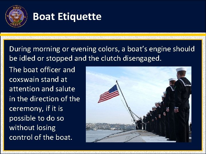 Boat Etiquette During morning or evening colors, a boat’s engine should be idled or