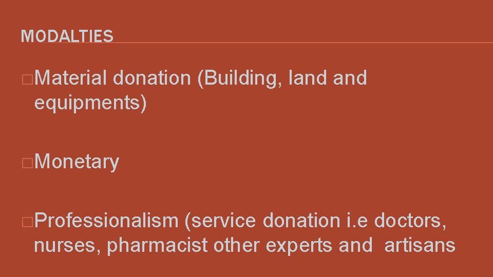 MODALTIES �Material donation (Building, land equipments) �Monetary �Professionalism (service donation i. e doctors, nurses,