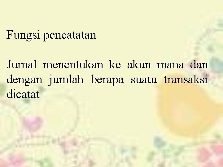 Fungsi pencatatan Jurnal menentukan ke akun mana dan dengan jumlah berapa suatu transaksi dicatat