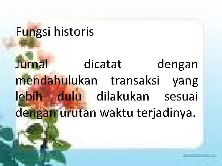 Fungsi historis Jurnal dicatat dengan mendahulukan transaksi yang lebih dulu dilakukan sesuai dengan urutan