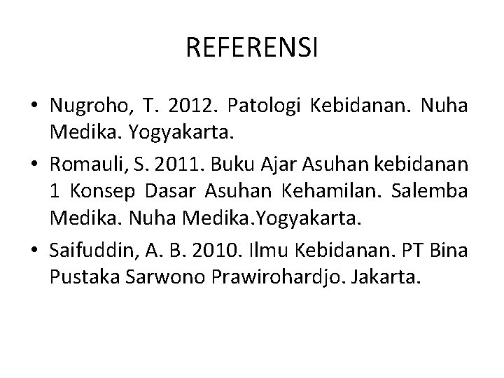 REFERENSI • Nugroho, T. 2012. Patologi Kebidanan. Nuha Medika. Yogyakarta. • Romauli, S. 2011.