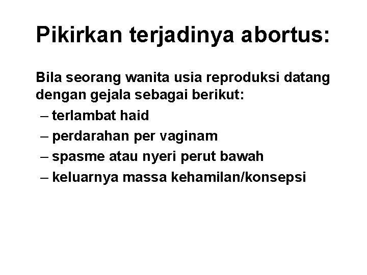 Pikirkan terjadinya abortus: Bila seorang wanita usia reproduksi datang dengan gejala sebagai berikut: –