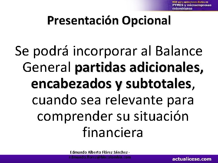 Presentación Opcional Se podrá incorporar al Balance General partidas adicionales, encabezados y subtotales, subtotales