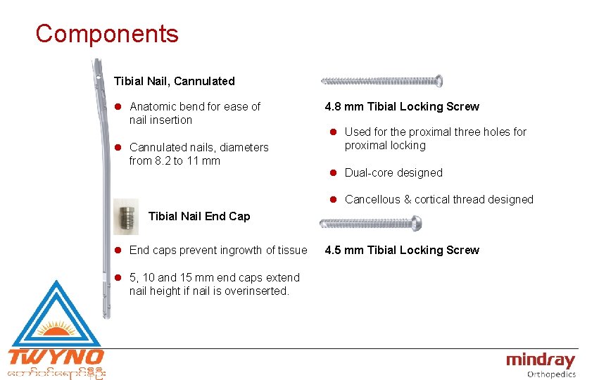 Components Tibial Nail, Cannulated l Anatomic bend for ease of nail insertion l Cannulated