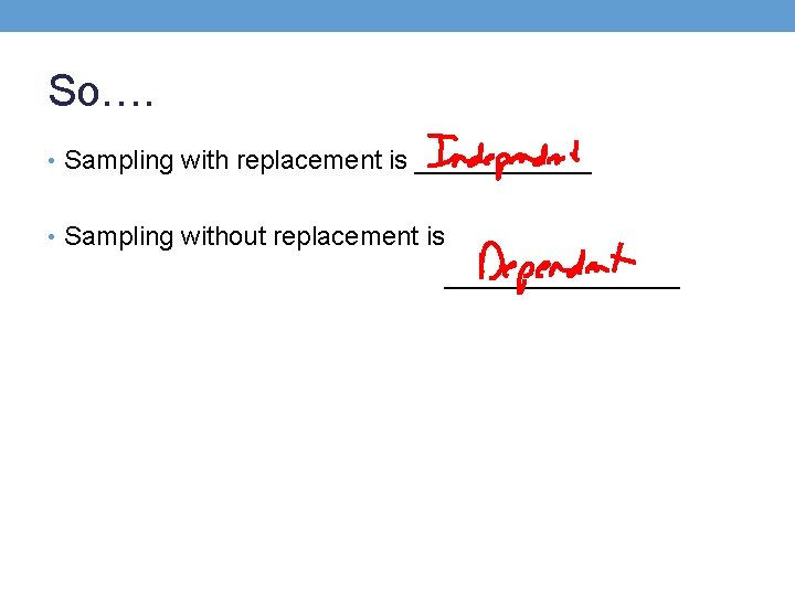 So…. • Sampling with replacement is ______ • Sampling without replacement is ________ 