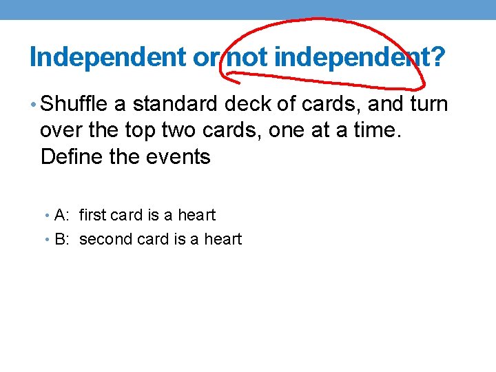 Independent or not independent? • Shuffle a standard deck of cards, and turn over