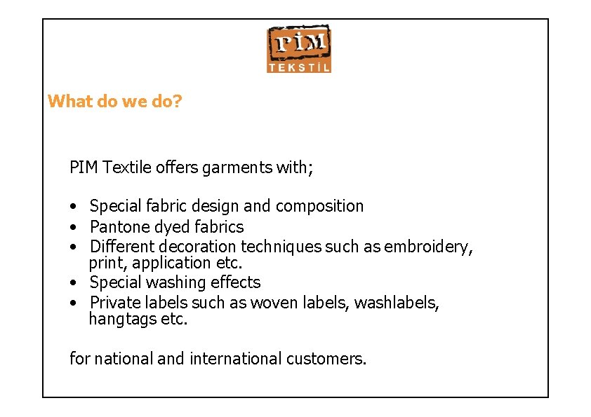 What do we do? PIM Textile offers garments with; • Special fabric design and