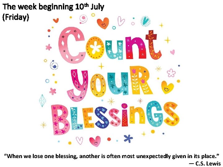 The week beginning 10 th July (Friday) “When we lose one blessing, another is