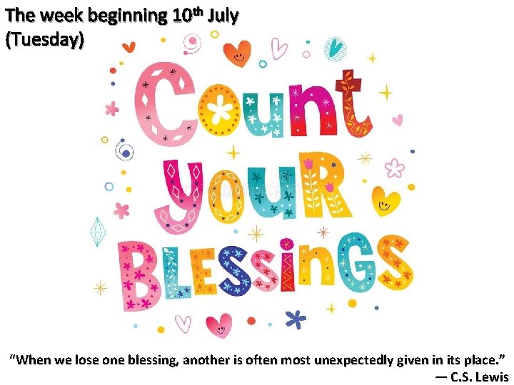 The week beginning 10 th July (Tuesday) “When we lose one blessing, another is
