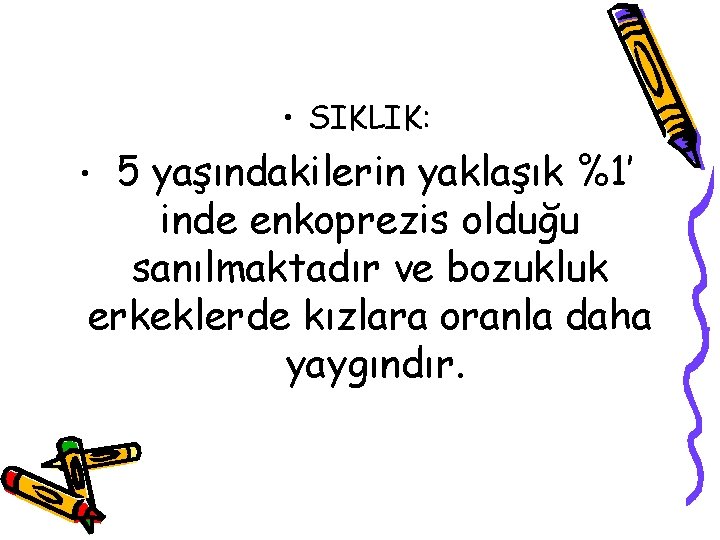  • SIKLIK: 5 yaşındakilerin yaklaşık %1’ inde enkoprezis olduğu sanılmaktadır ve bozukluk erkeklerde