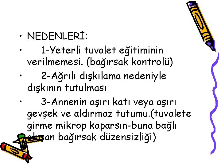  • NEDENLERİ: • 1 -Yeterli tuvalet eğitiminin verilmemesi. (bağırsak kontrolü) • 2 -Ağrılı