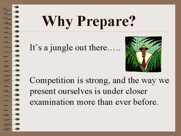 Why Prepare? It’s a jungle out there…. . Competition is strong, and the way