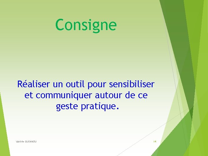 Consigne Réaliser un outil pour sensibiliser et communiquer autour de ce geste pratique. Valérie