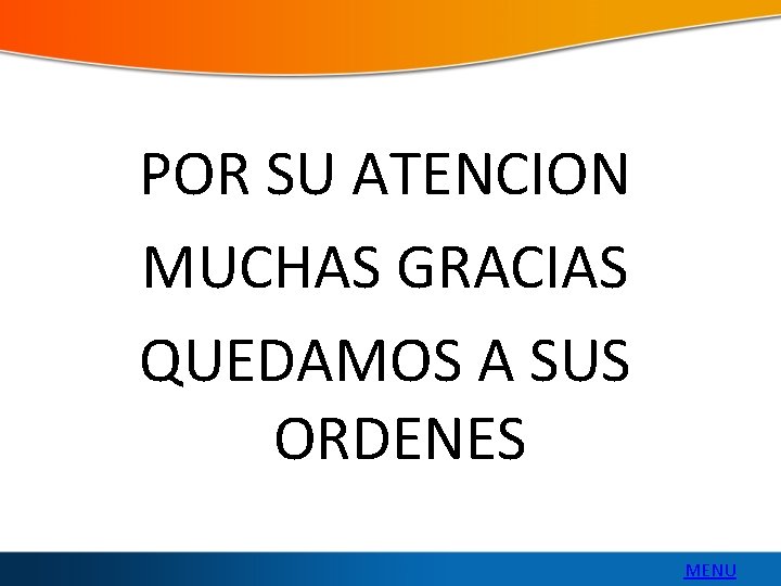 POR SU ATENCION MUCHAS GRACIAS QUEDAMOS A SUS ORDENES MENU 