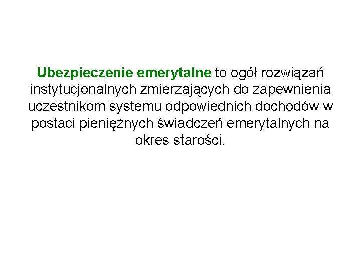 Ubezpieczenie emerytalne to ogół rozwiązań instytucjonalnych zmierzających do zapewnienia uczestnikom systemu odpowiednich dochodów w