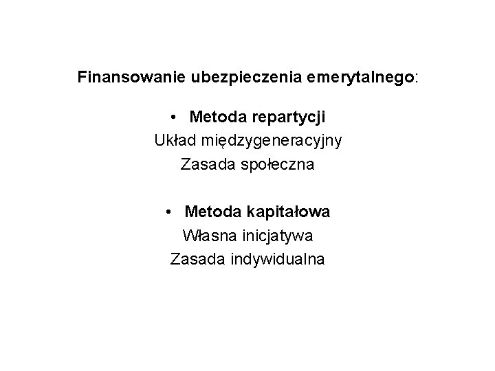 Finansowanie ubezpieczenia emerytalnego: • Metoda repartycji Układ międzygeneracyjny Zasada społeczna • Metoda kapitałowa Własna