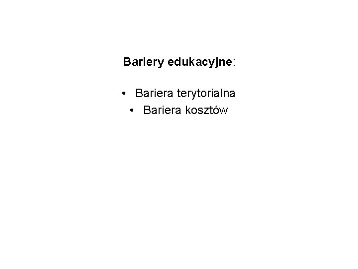 Bariery edukacyjne: • Bariera terytorialna • Bariera kosztów 