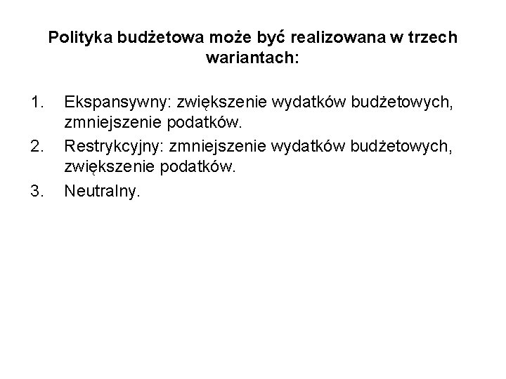 Polityka budżetowa może być realizowana w trzech wariantach: 1. 2. 3. Ekspansywny: zwiększenie wydatków