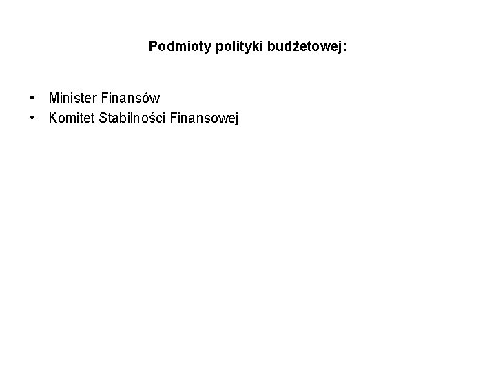 Podmioty polityki budżetowej: • Minister Finansów • Komitet Stabilności Finansowej 