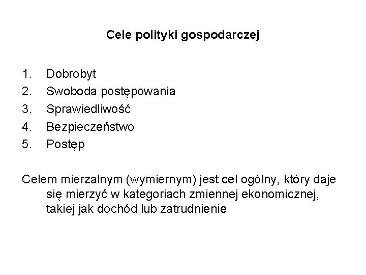 Cele polityki gospodarczej 1. 2. 3. 4. 5. Dobrobyt Swoboda postępowania Sprawiedliwość Bezpieczeństwo Postęp