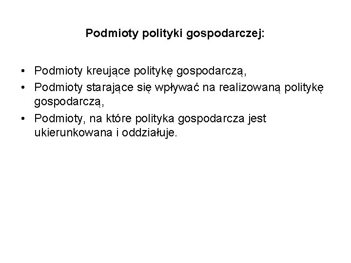 Podmioty polityki gospodarczej: • Podmioty kreujące politykę gospodarczą, • Podmioty starające się wpływać na