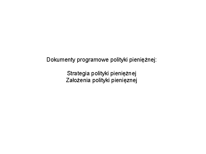 Dokumenty programowe polityki pieniężnej: Strategia polityki pieniężnej Założenia polityki pienięznej 